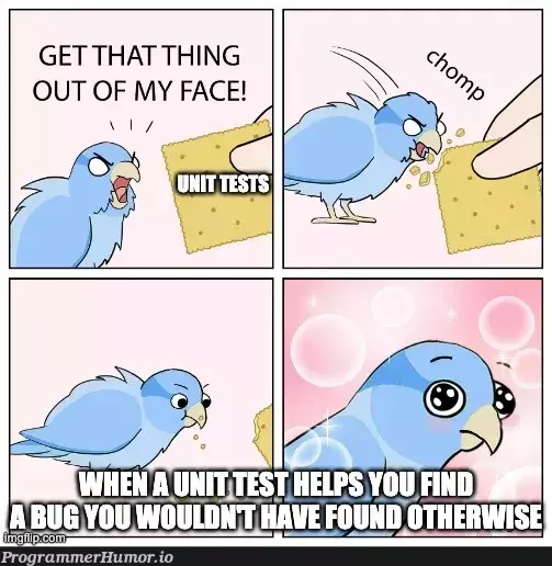 Four-panel meme of a blue bird. Panel 1: Bird angrily yells 'Get that thing out of my face!' at a cracker labeled 'Unit Tests'. Panel 2: Bird takes a bite of the cracker with a 'chomp'. Panel 3: Empty. Panel 4: Bird has sparkly eyes and a blissful expression with bubbles around it. Caption reads 'When a unit test helps you find a bug you wouldn't have found otherwise'.
