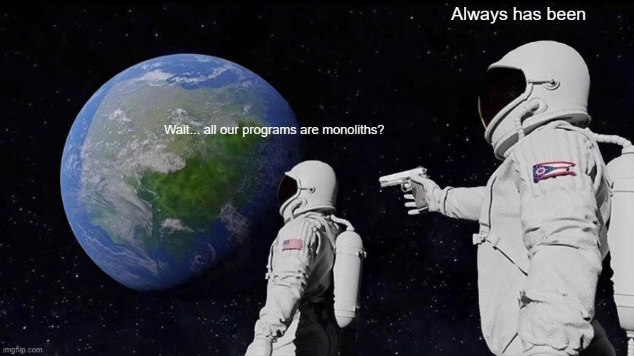 Two astronauts looking at Earth meme
Astronaut 1: "Wait...all our programs are monoliths?"
Astronaut 2 (with gun): "Always has been"