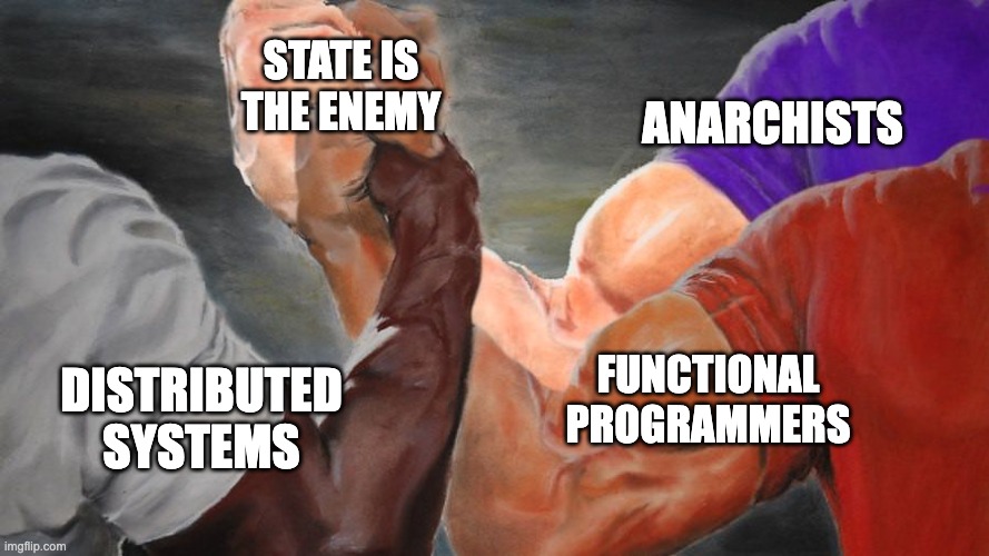 Epic Handshake Three Way meme uniting 'Distributed Systems',
'Anarchists', and 'Functional Programmers' on 'State is the Enemy'