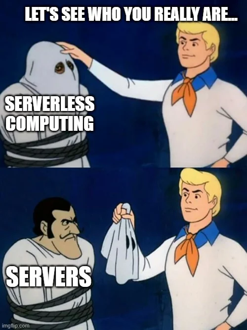Two-part meme with Fred from Scooby Doo unmasking a ghost.
Part 1: 'Let's see you you really are...', reaching for a sheet-wearing person labeled 'Serverless Computing'.
Part 2: The removed mask reveals 'Servers'.