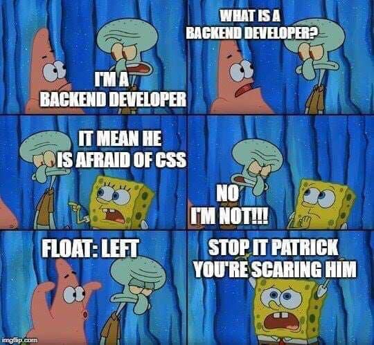 A six-panel SpongeBob SquarePants meme. Panel 1: Patrick says 'I'm a backend developer.' Panel 2: Squidward asks 'What is a backend developer?' Panel 3: SpongeBob says 'It mean he is afraid of CSS.' Panel 4: Patrick yells 'No I'm not!!!' Panel 5: Squidward says 'Float: left.' Panel 6: SpongeBob screams 'Stop it Patrick, you're scaring him.'