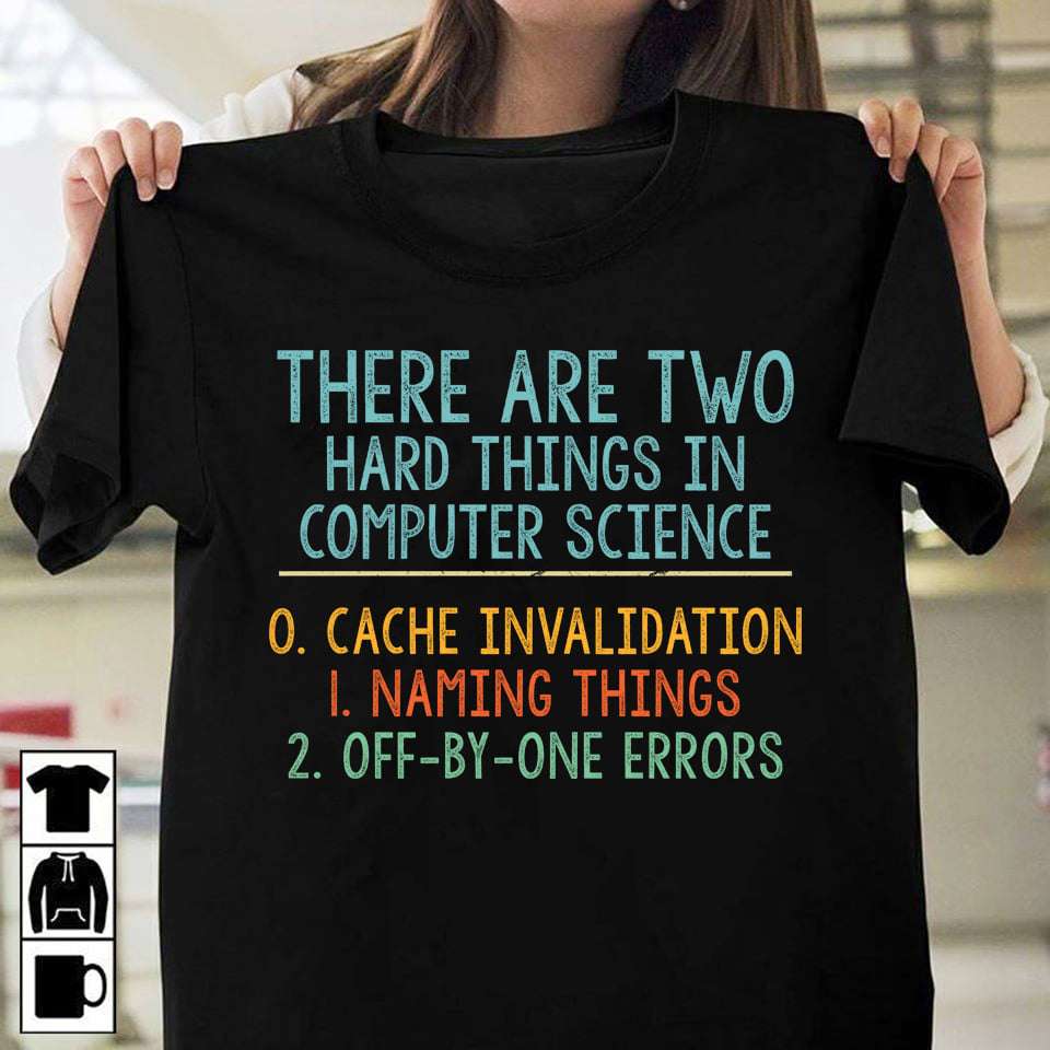 T-shirt reading: 'There are two hard things in Computer Science: cache invalidation, naming things, and off-by-one errors